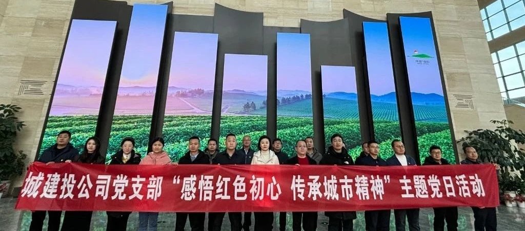 城建投公司黨支部開(kāi)展“感悟紅色初心·傳承城市精神”主題黨日活動(dòng)
